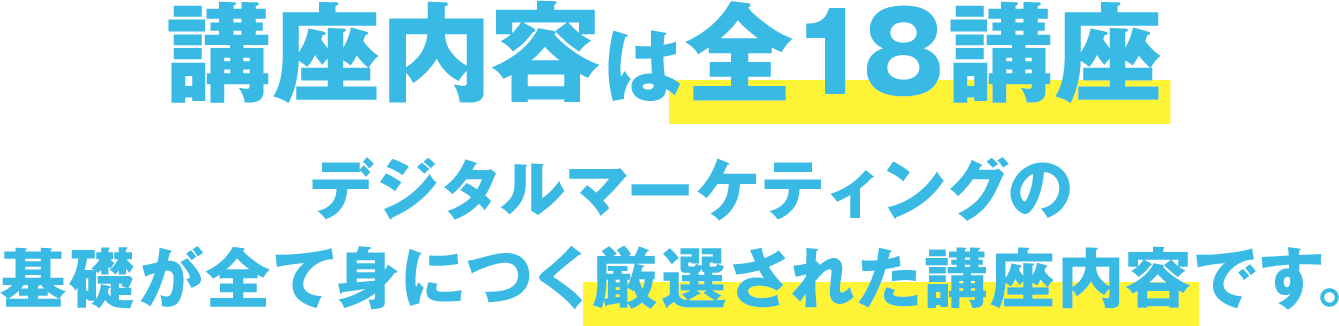 講座内容は全18講座　デジタルマーケティングの基礎が全て身につく厳選された講座内容です。