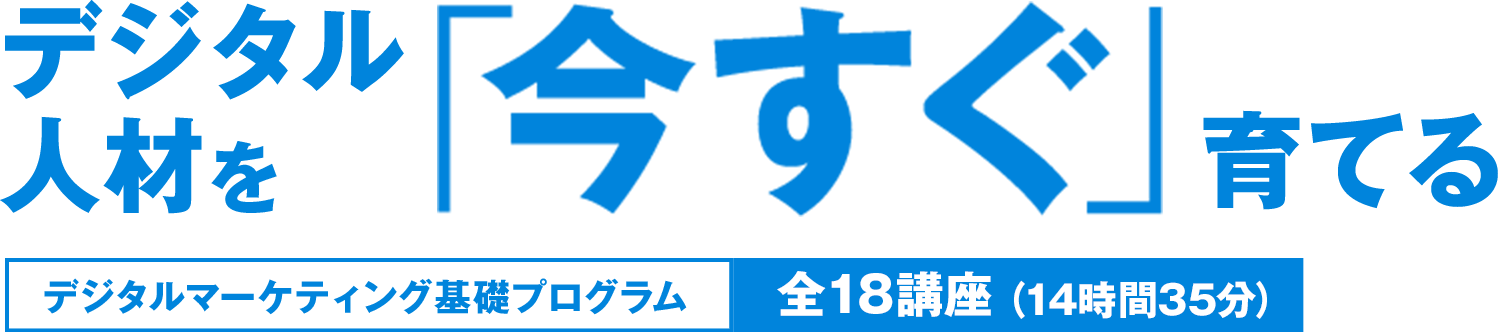 デジタル人材を「今すぐ」育てる　デジタルマーケティング基礎プログラム　全18講座（14時間35分）